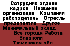 Сотрудник отдела кадров › Название организации ­ Компания-работодатель › Отрасль предприятия ­ Другое › Минимальный оклад ­ 19 000 - Все города Работа » Вакансии   . Тюменская обл.